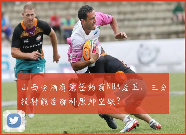 山西汾酒有意签约前NBA后卫，三分投射能否弥补原帅空缺？