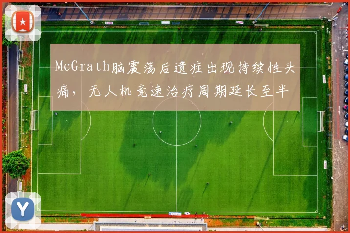McGrath脑震荡后遗症出现持续性头痛，无人机竞速治疗周期延长至半年