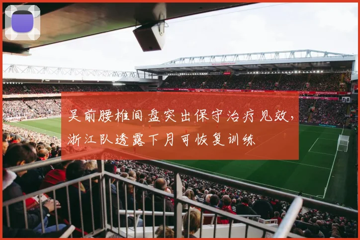 吴前腰椎间盘突出保守治疗见效，浙江队透露下月可恢复训练